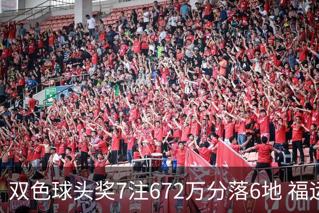 双色球头奖7注672万分落6地 福运奖928万注