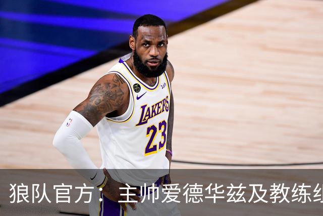 狼队官方：主帅爱德华兹及教练组下课，新主教练任命程序已在进行